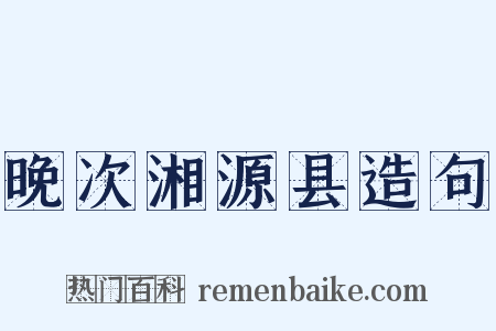 晚次湘源县造句是什么意思的图片